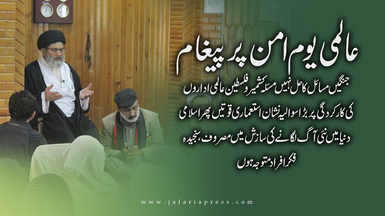 یوم امن : جنگیں مسائل کا حل نہیں،مسئلہ کشمیر وفلسطین عالمی اداروں کی کارکردگی پر بڑا سوالیہ نشانیوم امن : جنگیں مسائل کا حل نہیں،مسئلہ کشمیر وفلسطین عالمی اداروں کی کارکردگی پر بڑا سوالیہ نشان