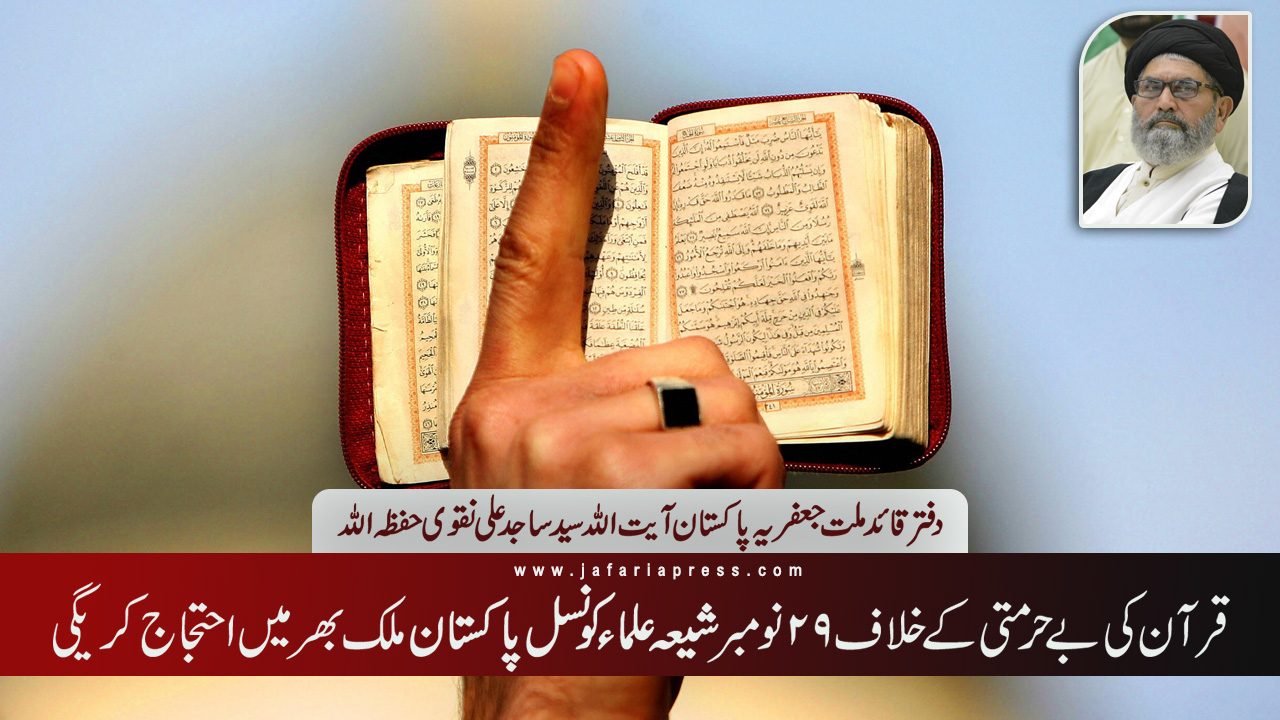 قرآن کی بے حرمتی کے خلاف ۲۹ نومبرشیعہ علماء کونسل پاکستان ملک بھر میں احتجاج کریگی