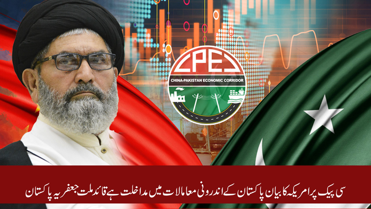 سی پیک پر امریکہ کا بیان پاکستان کے اندرونی معامالات میں مداخلت ہے قائد ملت جعفریہ پاکستان