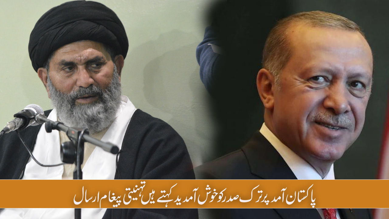 پاکستان آمد پر ترک صدر کو خوش آمدید کہتے ہیں، کشمیر ایشو پر جرات مندموقف لائق تحسین قائد ملت علامہ ساجد نقوی