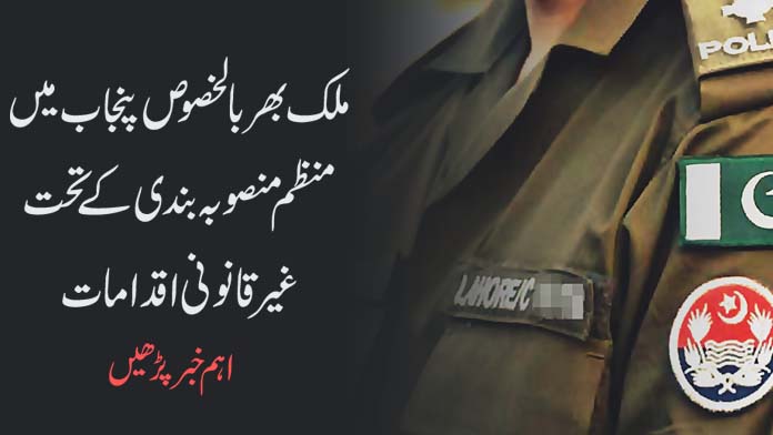 ملک بھر بالخصوص پنجاب میں منظم منصوبہ بندی کے تحت غیر قانونی اقدامات